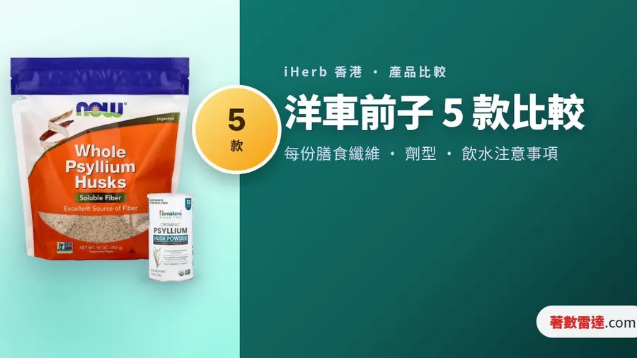 iHerb 洋車前子 5 款比較|全殼粉定膠囊,標籤點解成日叫你飲多啲水